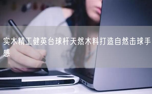 实木精工健英台球杆天然木料打造自然击球手感