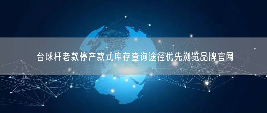台球杆老款停产款式库存查询途径优先浏览品牌官网