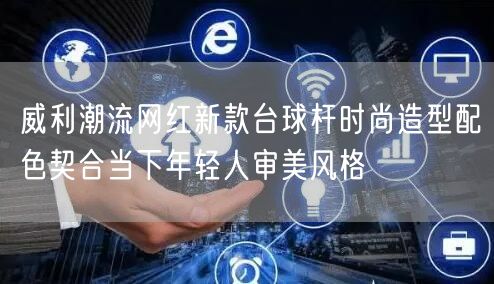 威利潮流网红新款台球杆时尚造型配色契合当下年轻人审美风格