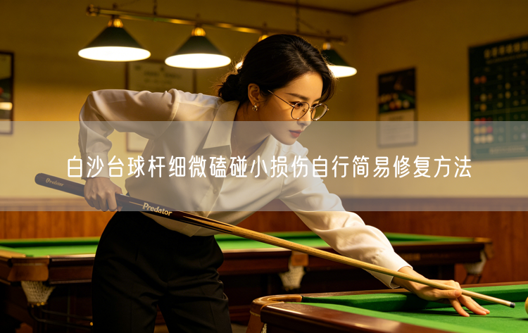 白沙台球杆细微磕碰小损伤自行简易修复方法