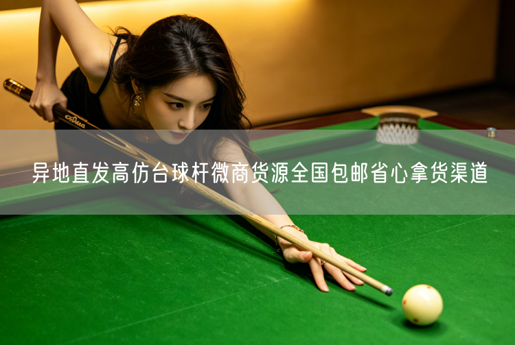 异地直发高仿台球杆微商货源全国包邮省心拿货渠道