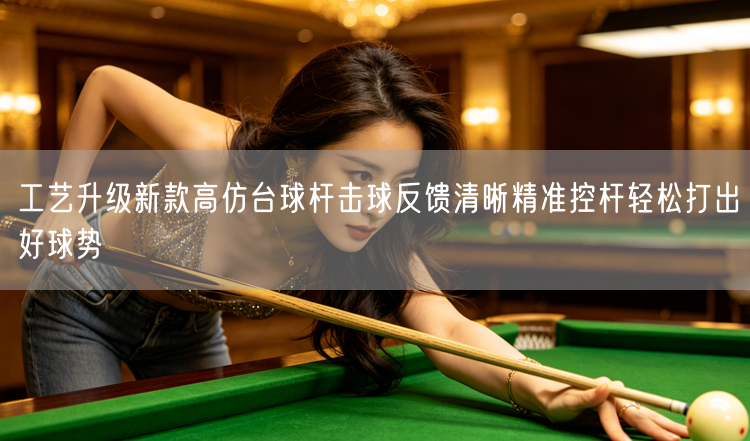 工艺升级新款高仿台球杆击球反馈清晰精准控杆轻松打出好球势