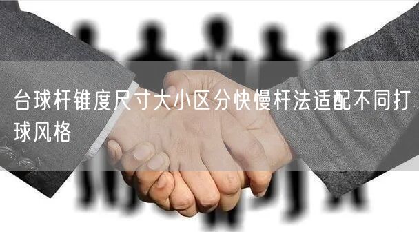 台球杆锥度尺寸大小区分快慢杆法适配不同打球风格