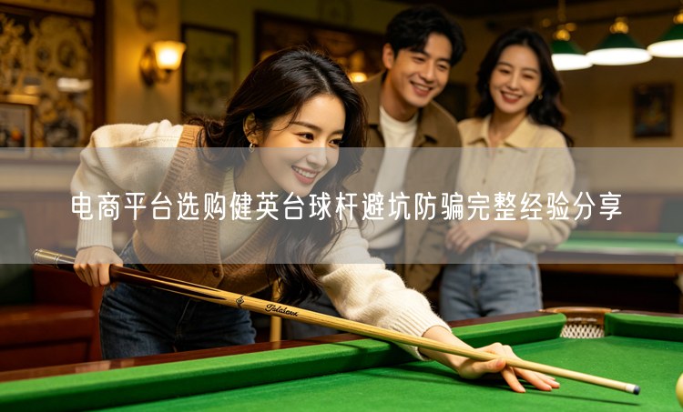 电商平台选购健英台球杆避坑防骗完整经验分享