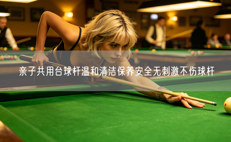 亲子共用台球杆温和清洁保养安全无刺激不伤球杆