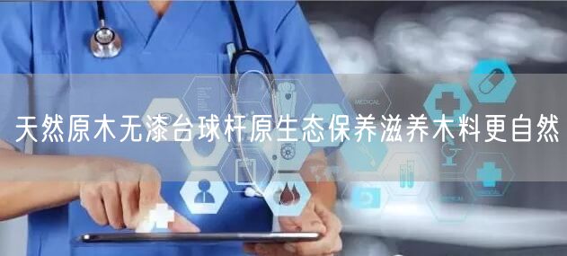天然原木无漆台球杆原生态保养滋养木料更自然