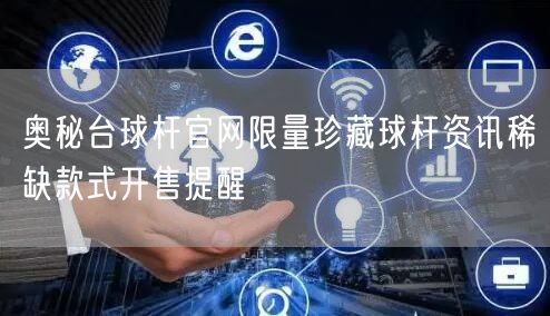 奥秘台球杆官网限量珍藏球杆资讯稀缺款式开售提醒