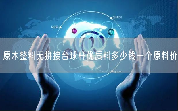 原木整料无拼接台球杆优质料多少钱一个原料价
