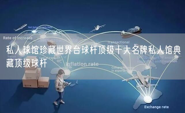 私人球馆珍藏世界台球杆顶级十大名牌私人馆典藏顶级球杆
