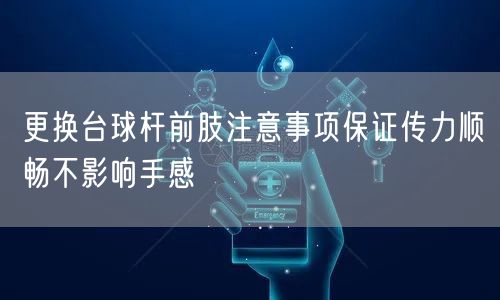 更换台球杆前肢注意事项保证传力顺畅不影响手感