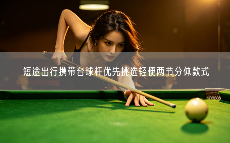 短途出行携带台球杆优先挑选轻便两节分体款式