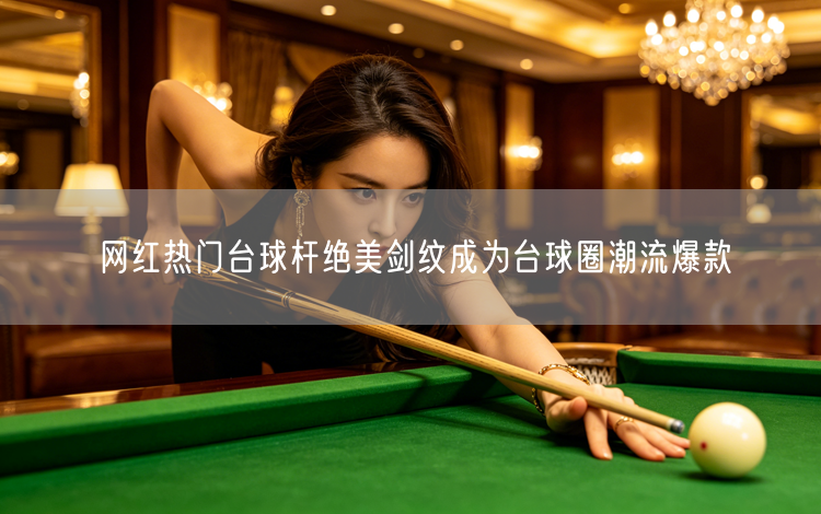 网红热门台球杆绝美剑纹成为台球圈潮流爆款