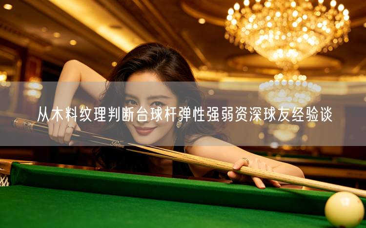 从木料纹理判断台球杆弹性强弱资深球友经验谈