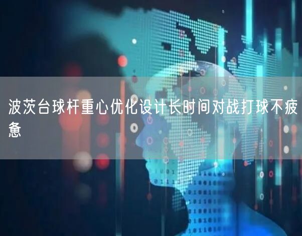 波茨台球杆重心优化设计长时间对战打球不疲惫