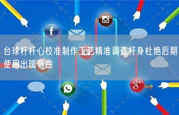 台球杆杆心校准制作工艺精准调直杆身杜绝后期使用出现弯曲