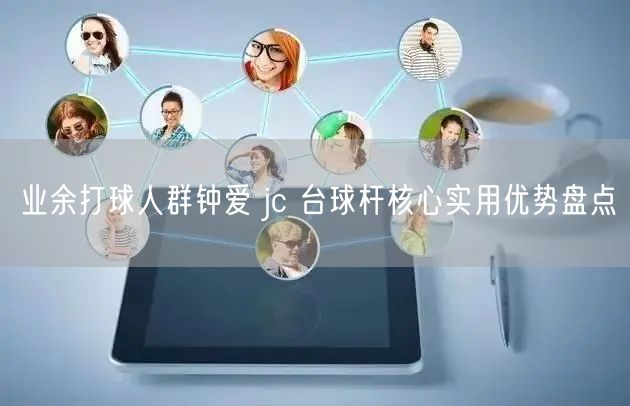 业余打球人群钟爱 jc 台球杆核心实用优势盘点