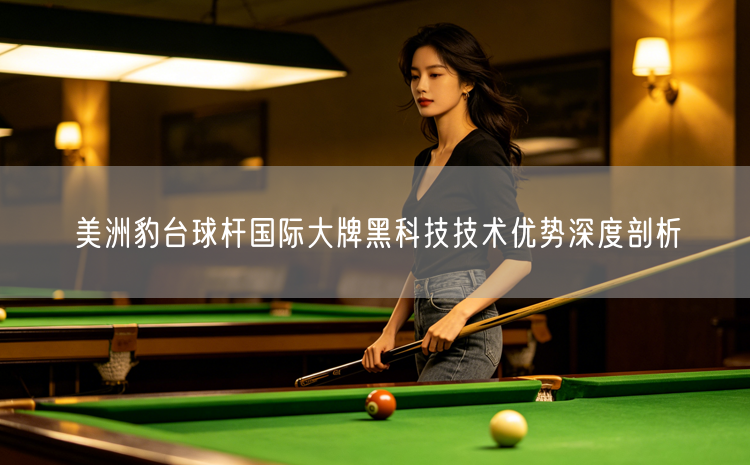 美洲豹台球杆国际大牌黑科技技术优势深度剖析