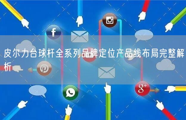 皮尔力台球杆全系列品牌定位产品线布局完整解析