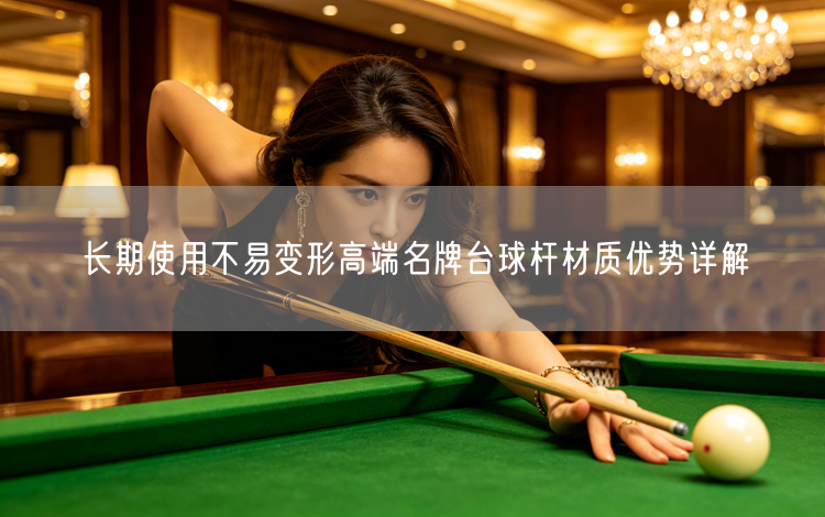 长期使用不易变形高端名牌台球杆材质优势详解
