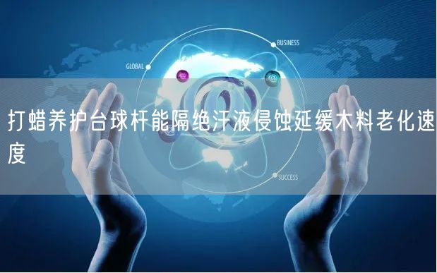 打蜡养护台球杆能隔绝汗液侵蚀延缓木料老化速度