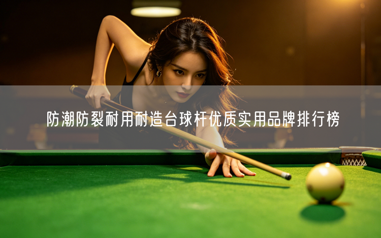 防潮防裂耐用耐造台球杆优质实用品牌排行榜