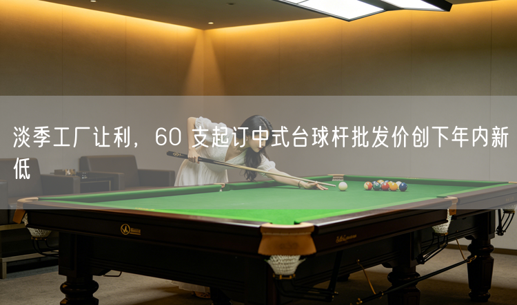 淡季工厂让利，60 支起订中式台球杆批发价创下年内新低