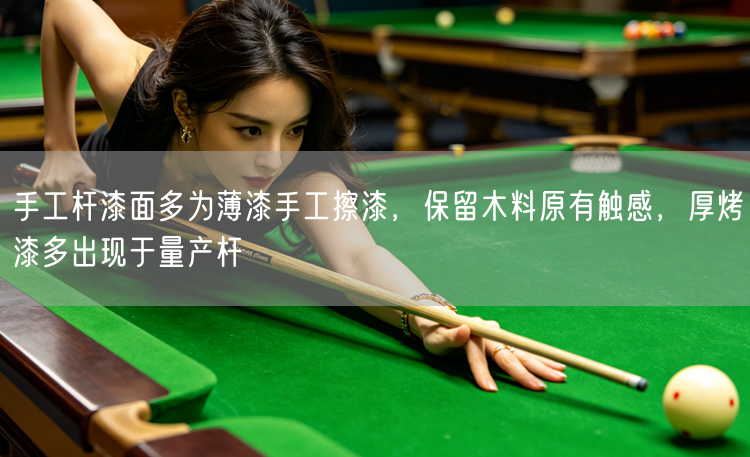 手工杆漆面多为薄漆手工擦漆，保留木料原有触感，厚烤漆多出现于量产杆