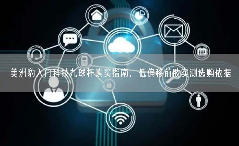 美洲豹入门科技九球杆购买指南，低偏移前肢实测选购依据