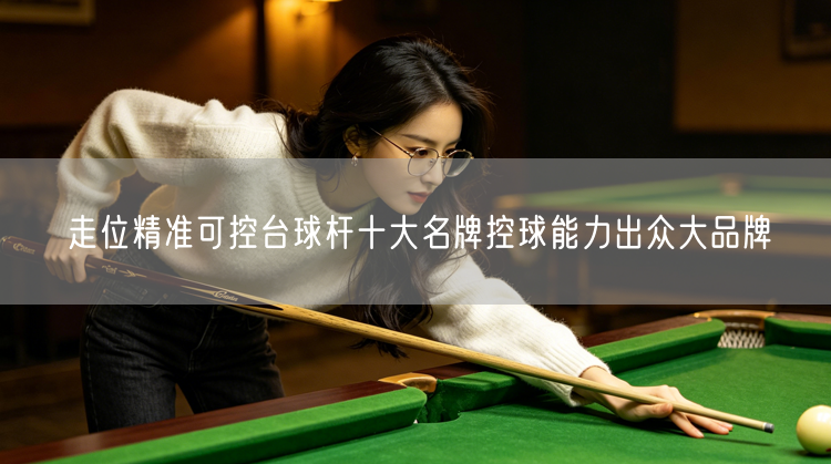 走位精准可控台球杆十大名牌控球能力出众大品牌