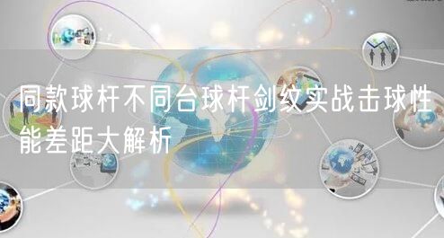 同款球杆不同台球杆剑纹实战击球性能差距大解析