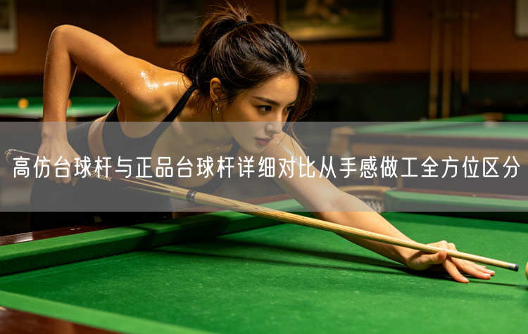 高仿台球杆与正品台球杆详细对比从手感做工全方位区分