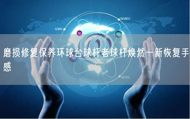 磨损修复保养环球台球杆老球杆焕然一新恢复手感