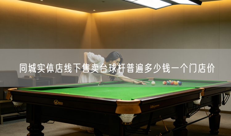同城实体店线下售卖台球杆普遍多少钱一个门店价