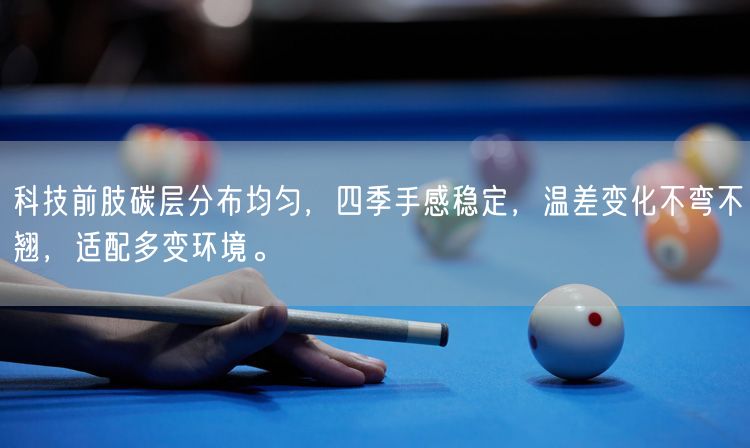 科技前肢碳层分布均匀，四季手感稳定，温差变化不弯不翘，适配多变环境。