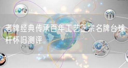 老牌经典传承百年工艺正宗名牌台球杆怀旧测评