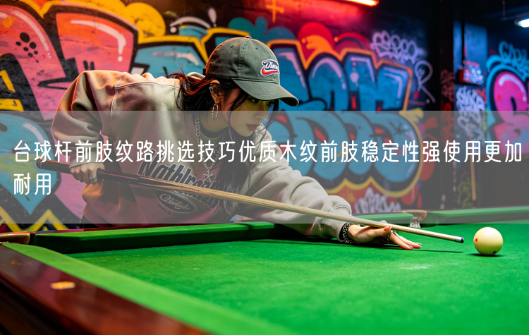 台球杆前肢纹路挑选技巧优质木纹前肢稳定性强使用更加耐用