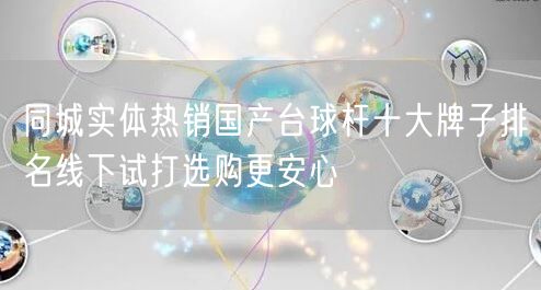同城实体热销国产台球杆十大牌子排名线下试打选购更安心