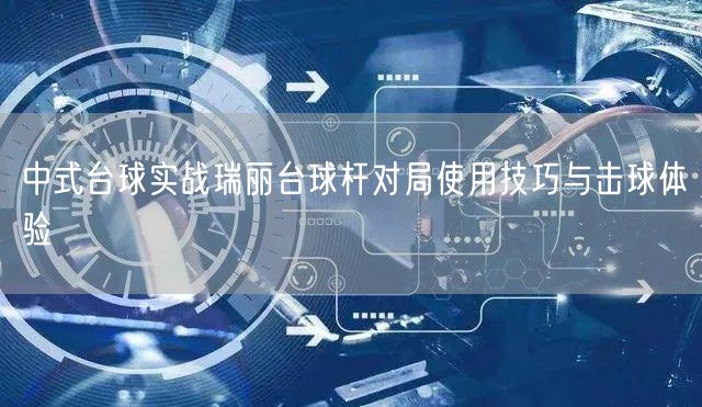 中式台球实战瑞丽台球杆对局使用技巧与击球体验