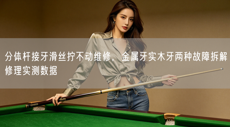 分体杆接牙滑丝拧不动维修，金属牙实木牙两种故障拆解修理实测数据