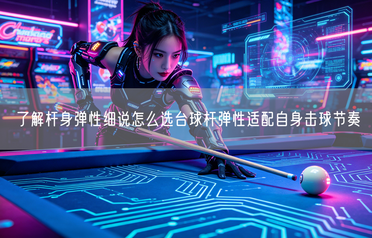 了解杆身弹性细说怎么选台球杆弹性适配自身击球节奏