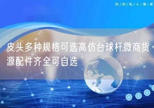 皮头多种规格可选高仿台球杆微商货源配件齐全可自选
