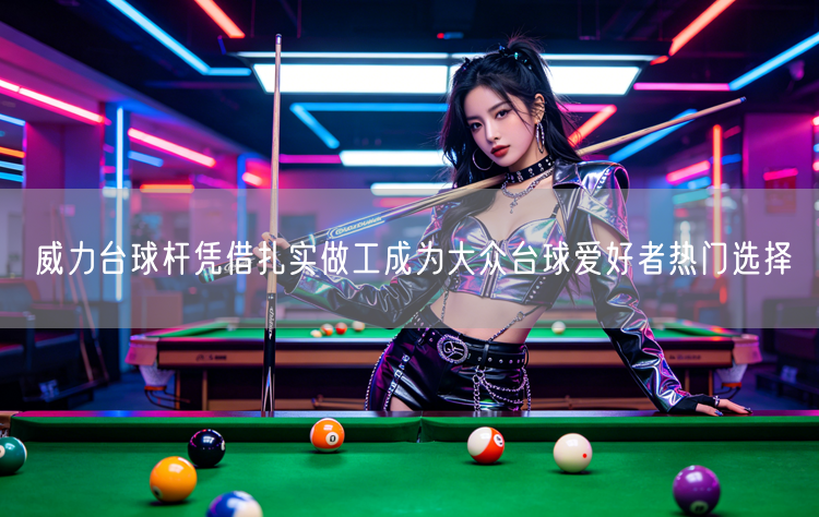 威力台球杆凭借扎实做工成为大众台球爱好者热门选择