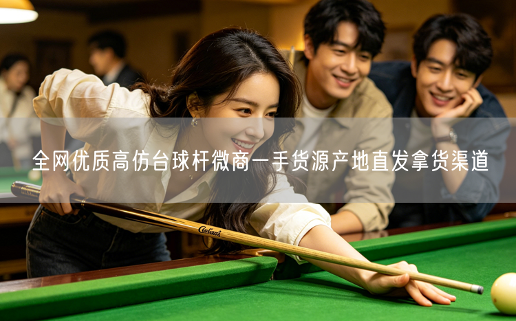 全网优质高仿台球杆微商一手货源产地直发拿货渠道