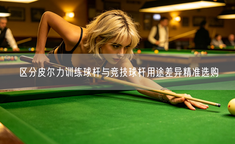 区分皮尔力训练球杆与竞技球杆用途差异精准选购
