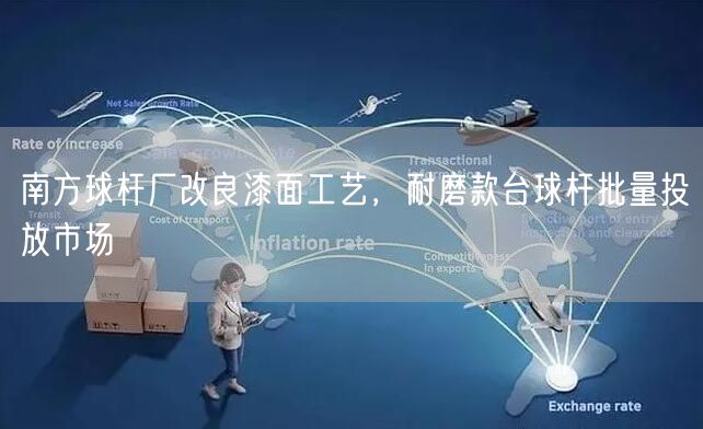 南方球杆厂改良漆面工艺，耐磨款台球杆批量投放市场