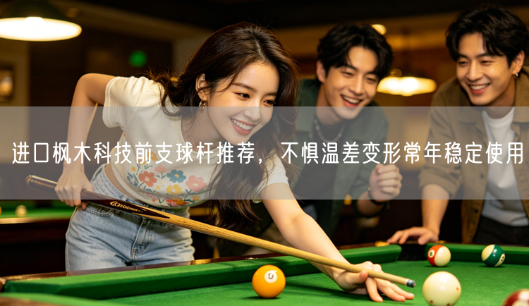 进口枫木科技前支球杆推荐，不惧温差变形常年稳定使用
