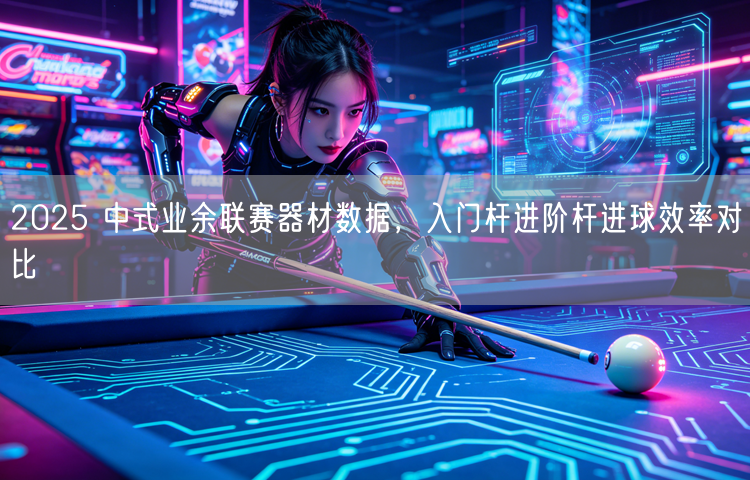 2025 中式业余联赛器材数据，入门杆进阶杆进球效率对比