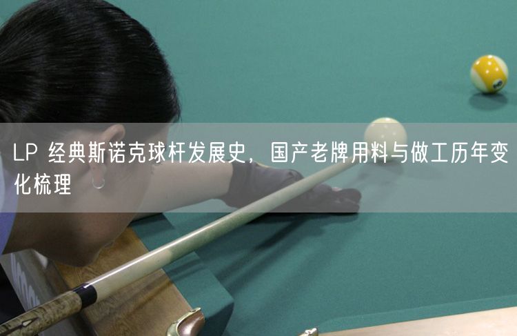 LP 经典斯诺克球杆发展史，国产老牌用料与做工历年变化梳理