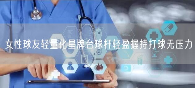 女性球友轻量化星牌台球杆轻盈握持打球无压力