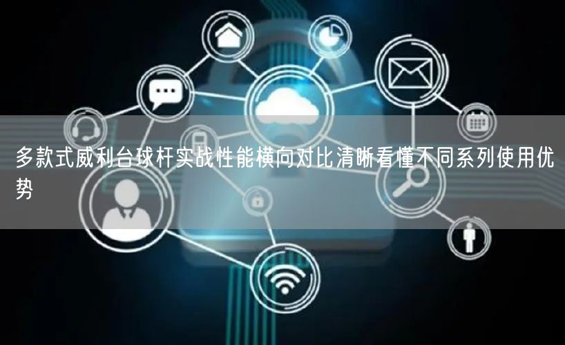 多款式威利台球杆实战性能横向对比清晰看懂不同系列使用优势